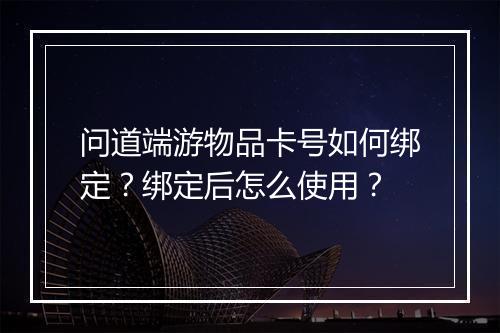 问道端游物品卡号如何绑定？绑定后怎么使用？